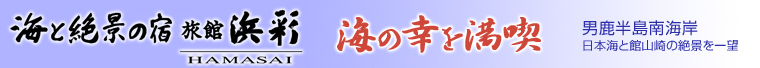 海と絶景の宿　旅館-浜彩-　： 海の幸を満喫　男鹿半島南海岸、日本海と館山崎の絶景を一望