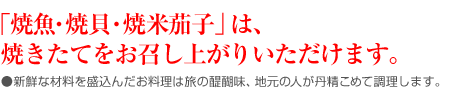 「焼魚・焼貝・焼米茄子」は、焼きたてをお召し上がりいただけます。